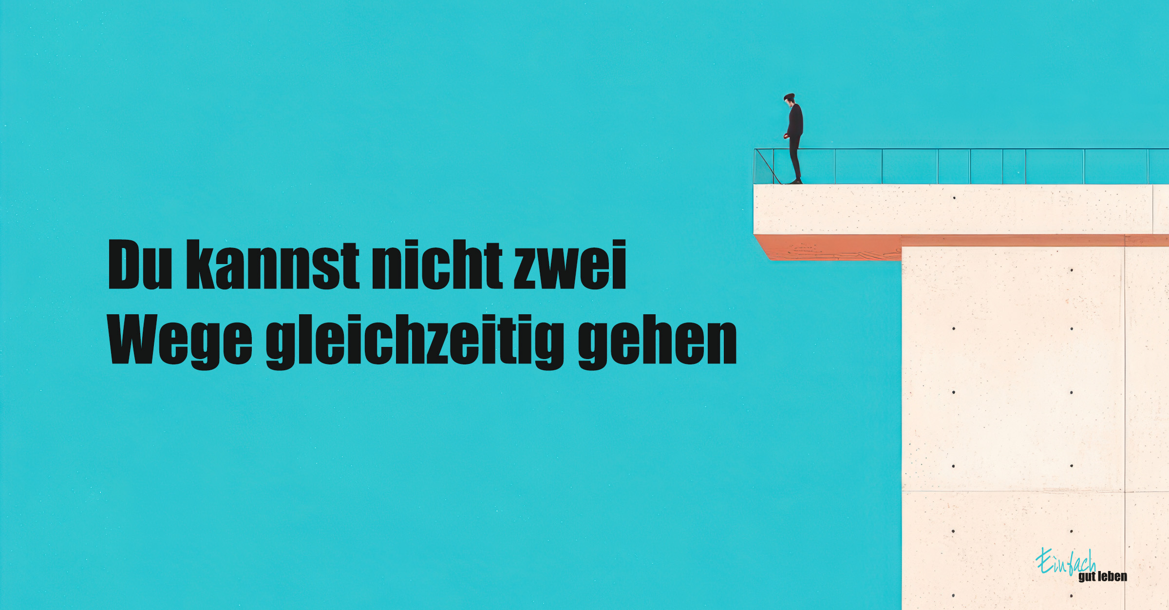 Illustration mit türkisfarbenem Hintergrund. Rechts steht eine Person im Anzug am Ende eines weißen Betonwegs mit Geländer, der über einem Abgrund endet. Links im Bild steht in großer schwarzer Schrift: „Du kannst nicht zwei Wege gleichzeitig gehen“. Unten rechts steht klein in Handschriftoptik: „Einfach gut leben“ von Anja Niekerken