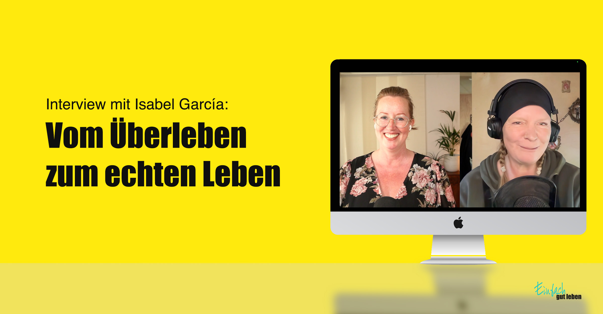 Interview mit Isabel García: Vom Überleben zum echten Leben – Zwei Frauen – Isabel García und Anja Niekerken – im Videocall auf einem iMac-Bildschirm vor gelbem Hintergrund, Thema Persönlichkeitsentwicklung und Lebensveränderung, Format Einfach gut leben.