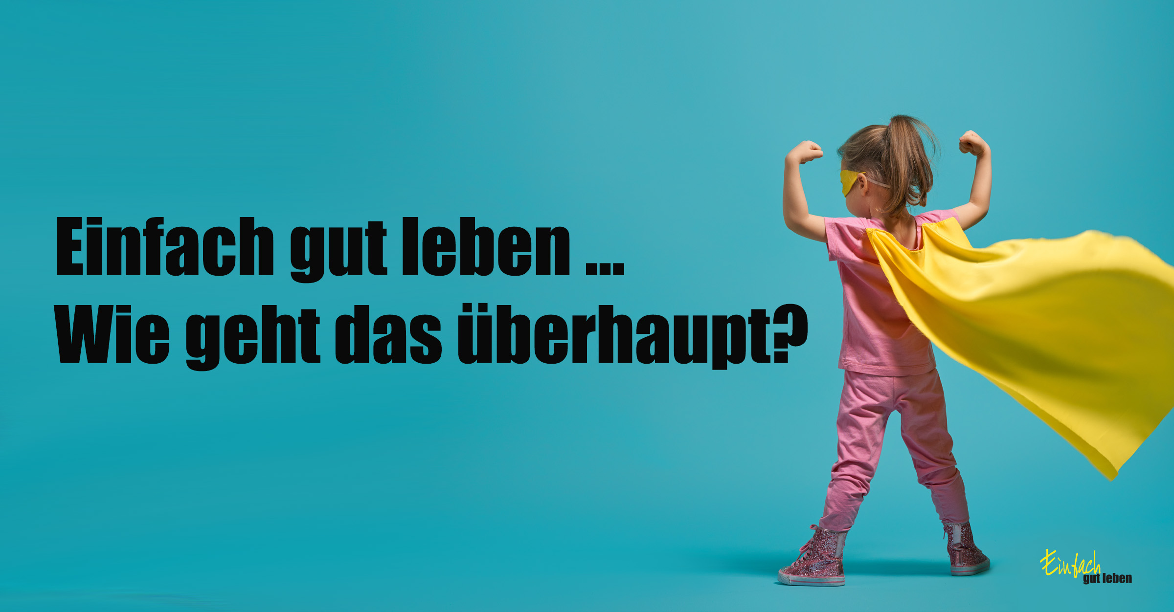 Kind im Superhelden-Kostüm mit gelbem Umhang vor blauem Hintergrund – Text: ‚Einfach gut leben ... Wie geht das überhaupt?‘ – Motivation, Lebensqualität, Selbstvertrauen und Lebensfreude. Ein Blogartikel von Anja Niekerken