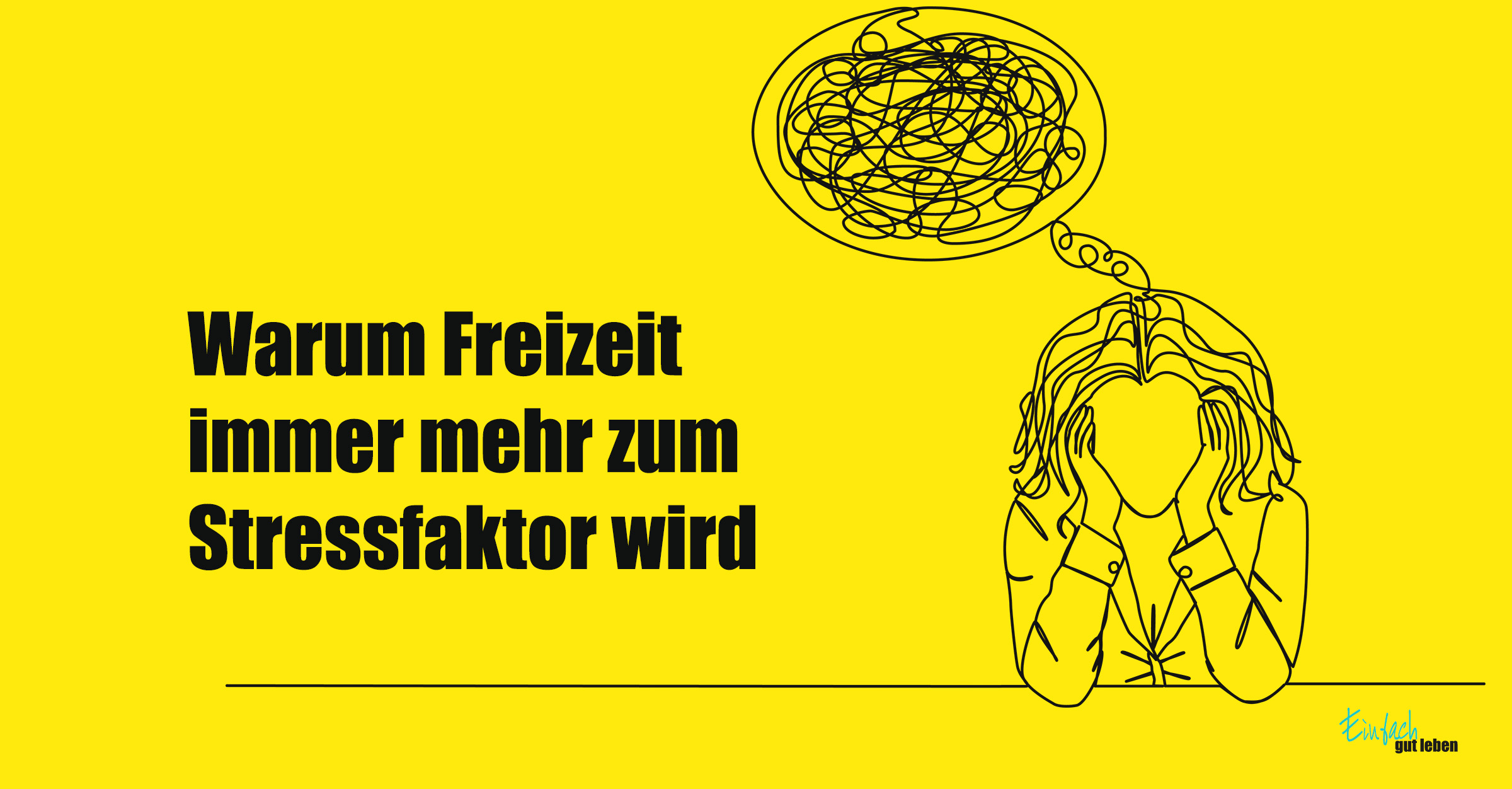 Freizeitstress Frau hält gestresst ihren Kopf in den Händen, über ihr eine chaotische Gedankenwolke; daneben der Text: „Warum Freizeit immer mehr zum Stressfaktor wird“ auf gelbem Hintergrund.